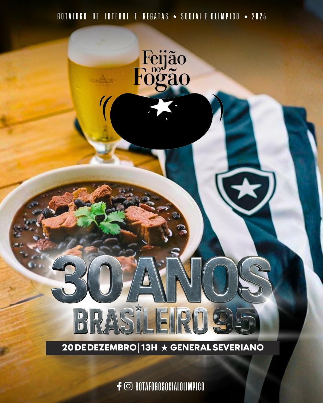 No dia 20 de dezembro de 2025 (sábado) das 13h às 18h, vamos celebrar juntos os 30 anos da conquista do título do brasileiro de 1995!
🎫 INGRESSOS NA BIO!
A comemoração vai ocorrer em General Severiano em meio a uma edição especial, que traz a volta do já tradicional Feijão no Fogão!
Estamos todos entusiasmados com o encontro, que ocorrerá em um dia cheio de história e emoção. Vamos reunir e homenagear todo aquele grupo que marcou pra sempre a história do clube na presença de nossos torcedores.
🎫 INGRESSOS NA BIO!
Tudo de melhor em um momento histórico: camisa convite para guardar de recordação, presença dos craques de 95, feijoada de primeira à vontade, show musical, exposição das 3 taças dos brasileiros, nossos mascotes, show musical de qualidade, entrega de medalhas comemorativas para o elenco campeão, muita resenha, além de você e sua família.
#Botafogo